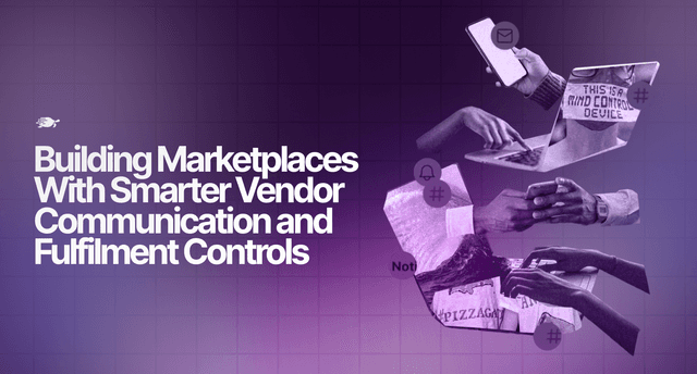 Building Marketplaces With Smarter Vendor Communication and Fulfilment Controls
