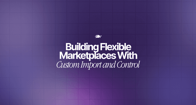 Building Flexible Marketplaces With Custom Import and Control