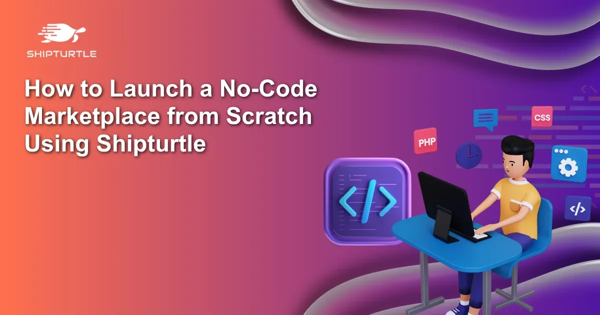 How to Launch a No Code Marketplace from Scratch Using Shipturtle